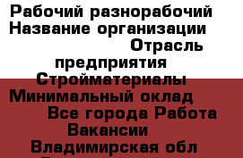 Рабочий-разнорабочий › Название организации ­ Fusion Service › Отрасль предприятия ­ Стройматериалы › Минимальный оклад ­ 17 500 - Все города Работа » Вакансии   . Владимирская обл.,Вязниковский р-н